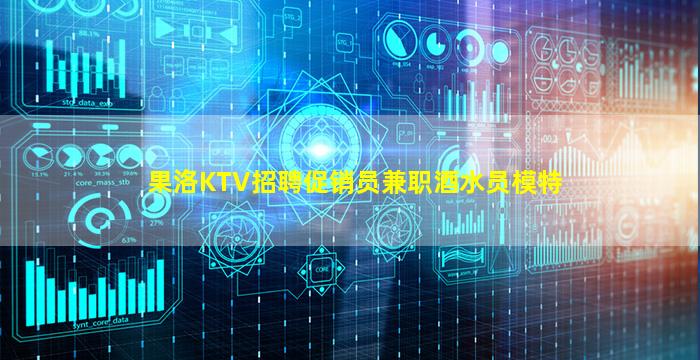 果洛KTV招聘促销员兼职酒水员模特